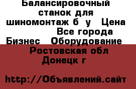 Балансировочный станок для шиномонтаж б/ у › Цена ­ 50 000 - Все города Бизнес » Оборудование   . Ростовская обл.,Донецк г.